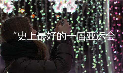 “史上最好的一届亚运会”闭幕，未来何以“心向远方”🧬🪮？