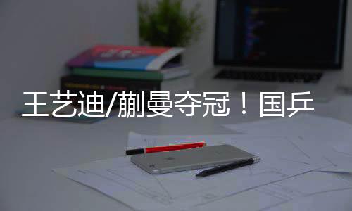王艺迪/蒯曼夺冠🔵！国乒包揽WTT美国大满贯女双冠亚军