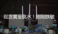 现货黄金跳水!刚刚跌破4900美元关口
