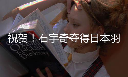 祝贺！石宇奇夺得日本羽毛球公开赛男单冠军