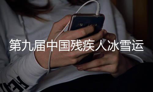 第九届中国残疾人冰雪运动季在内蒙古呼和浩特启动