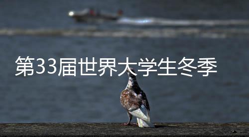 第33届世界大学生冬季运动会迎来倒计时一周年