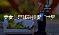 美食与足球碰撞促“世界美味共分享” “锅圈世界杯”在京举行