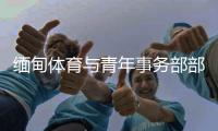 缅甸体育与青年事务部部长：预祝杭州亚运会圆满成功