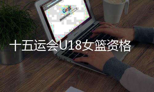 十五运会U18女篮资格赛👩🏻‍🏭：陕西队60🍀：94不敌山东队