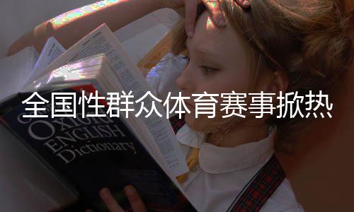 全国性群众体育赛事掀热潮 体育何以因“全民”而精彩🫴🏻？
