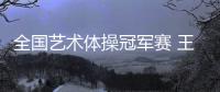 全国艺术体操冠军赛 王子露摘个人全能金牌