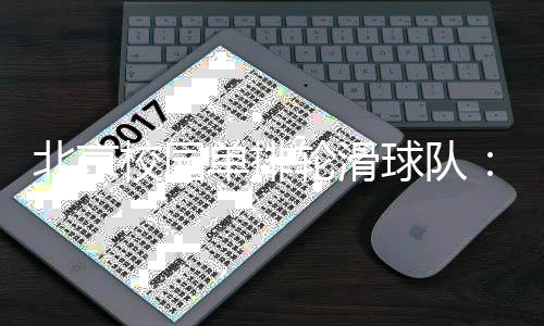 北京校园单排轮滑球队🤱🏻🚰：打造“冰轮融合”人才培养路径