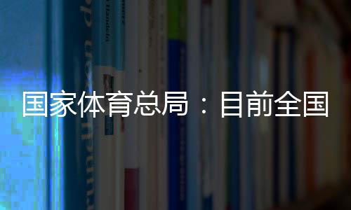 国家体育总局：目前全国有超过3万家青少年体育培训机构