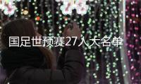 国足世预赛27人大名单公布：武磊领衔 朱辰杰归队