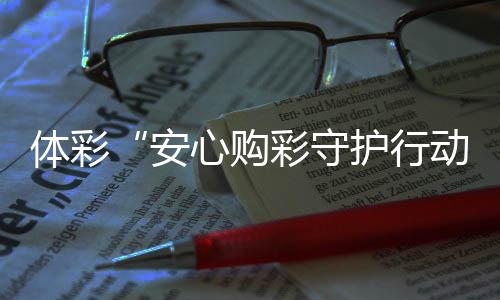 体彩“安心购彩守护行动”走进来宾 助力广西“县超”点亮体育热情