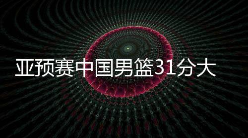 亚预赛中国男篮31分大胜蒙古国队🛀🏼，下场对阵日本男篮