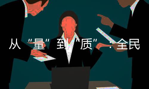 从“量”到“质”🧝🏼：全民健身事业的下一个方向
