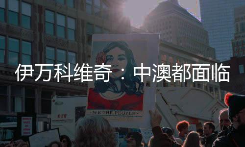 伊万科维奇👮3️⃣：中澳都面临巨大压力，但压力让球员兴奋