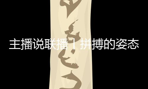 主播说联播丨拼搏的姿态最动人🗡，致敬每一个不屈的灵魂