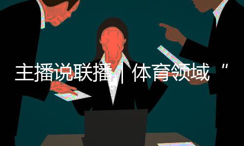 主播说联播｜体育领域“饭圈”乱象🏇🏿，怎么整🎼、如何治🚿？