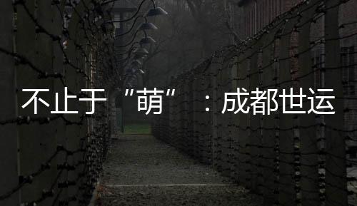 不止于“萌”👰🏼♀️:成都世运会吉祥物背后的生物多样性保护力量