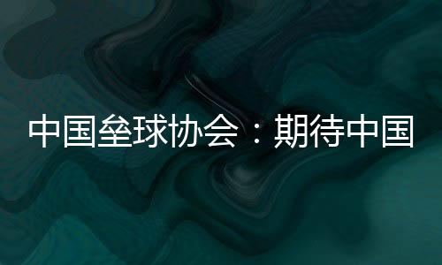 中国垒球协会🍛：期待中国队在女垒亚洲杯打出高水平比赛