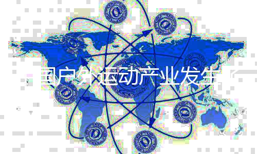 中国户外运动产业发生了哪些变化💒？业内人士这样说