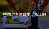 中国时尚体育季（浙江站）落下帷幕 百余选手参与角逐