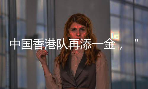 中国香港队再添一金🩲，“莎头”将与朝鲜组合争冠