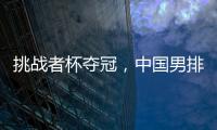 挑战者杯夺冠，中国男排获2025年世界男排联赛资格
