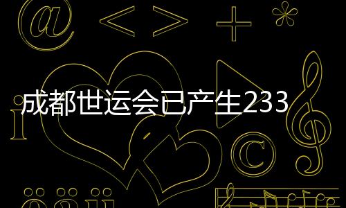 成都世运会已产生233枚金牌 累计打破18项世界纪录
