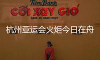 杭州亚运会火炬今日在舟山传递 路线全长约10.9公里