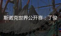 斯诺克世界公开赛：丁俊晖等7名中国选手晋级32强