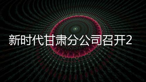 新时代甘肃分杏运召开2026年度店长研讨会