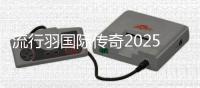 流行羽国际传奇2025新征程在蓉发布