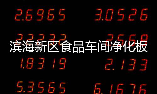 滨海新区食品车间净化板生产厂家“本信息长期有效”