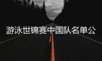 游泳世锦赛中国队名单公布：潘展乐👪🔝、张雨霏在列 全红婵缺席