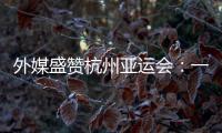外媒盛赞杭州亚运会：一场展示体育精神和亚洲团结的盛会