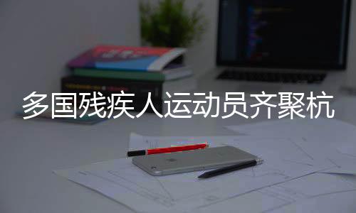 多国残疾人运动员齐聚杭州 开展三人制轮椅篮球角逐