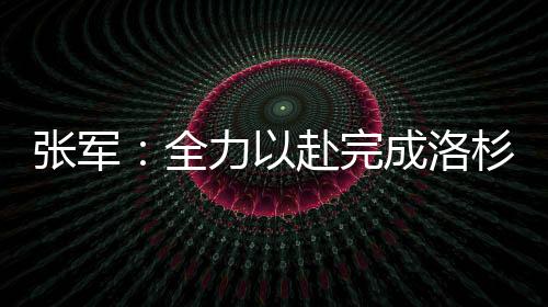 张军💠：全力以赴完成洛杉矶奥运会备战参赛任务