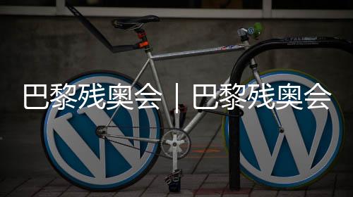 巴黎残奥会｜巴黎残奥会即将揭幕😹，残奥会门票已售出200万张