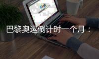 巴黎奥运倒计时一个月：中国军团多项实现满额参赛