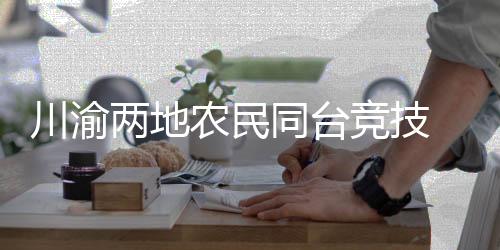 川渝两地农民同台竞技 首届双城“村TT”在重庆举行