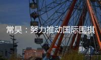 常昊：努力推动国际围棋联盟规则的制定和实施