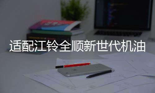 适配江铃全顺新世代机油驭胜S350域虎机油 江铃专用5W-30柴油机油