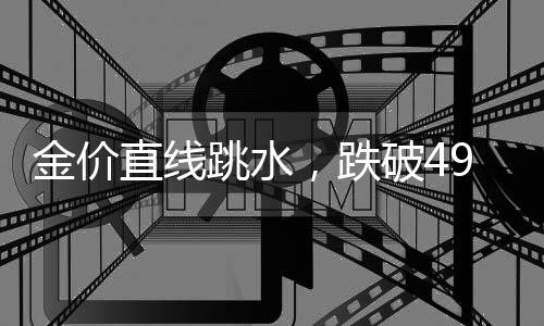 金价直线跳水，跌破4900美元🦝🧑🏻‍🔧！创近1个月新低