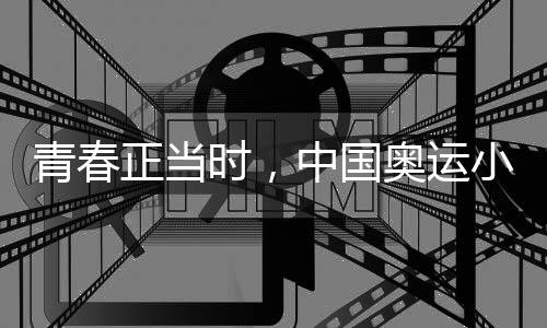 青春正当时，中国奥运小将努力拼搏、超越自我