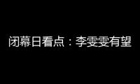 闭幕日看点：李雯雯有望卫冕 金牌榜之争尘埃落定
