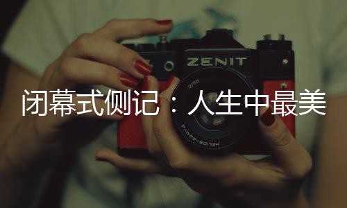 闭幕式侧记🍪：人生中最美的珍藏🪤，是那些“往日时光”