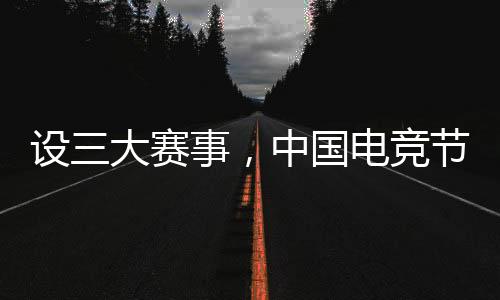 设三大赛事，中国电竞节超级冠军杯在北京闭幕