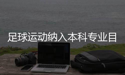 足球运动纳入本科专业目录：四年制，布点30所高校