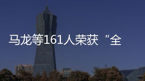 马龙等161人荣获“全国体育系统先进个人”称号
