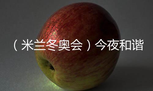 （米兰冬奥会）今夜和谐之音🫱🏿，从《意大利幻想曲》中来