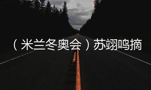 （米兰冬奥会）苏翊鸣摘铜：“我仍是那个热爱单板滑雪的孩子”